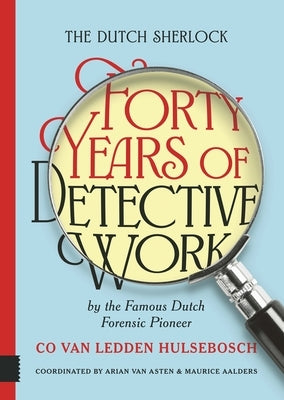 The Dutch Sherlock: Forty Years of Detective Work by the Famous Dutch Forensic Pioneer Co Van Ledden Hulsebosch by Aalders, Maurice