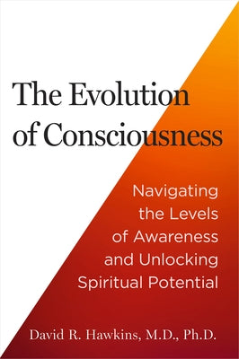 The Evolution of Consciousness: Navigating the Levels of Awareness and Unlocking Spiritual Potential by Hawkins, David R.