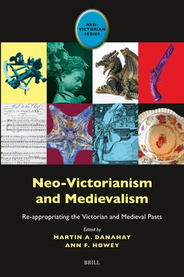 Neo-Victorianism and Medievalism: Re-Appropriating the Victorian and Medieval Pasts by Danahay, Martin A.