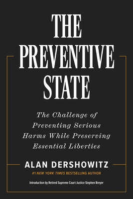 The Preventive State: The Challenge of Preventing Serious Harms While Preserving Essential Liberties by Dershowitz, Alan