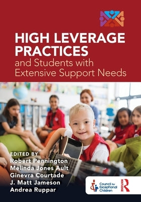 High Leverage Practices and Students with Extensive Support Needs: A Co-Publication with the Council for Exceptional Children by Pennington, Robert