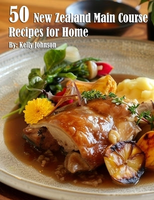 50 New Zealand Main Course Recipes for Home by Johnson, Kelly