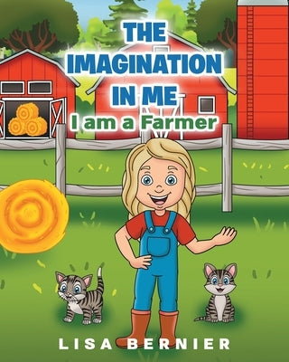 The Imagination In Me: I am a Farmer by Bernier, Lisa