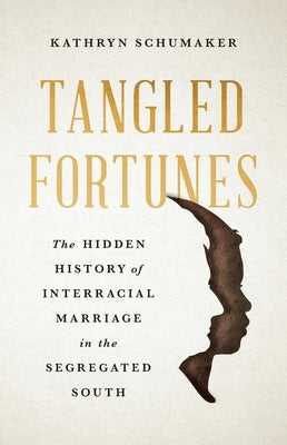 Tangled Fortunes: The Hidden History of Interracial Marriage in the Segregated South by Schumaker, Kathryn