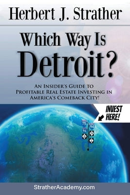 Which Way Is Detroit?: An Insider's Guide to Profitable Real Estate Investing in America's Comeback City! by Strather, Herbert J.