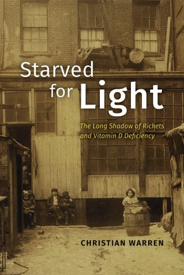 Starved for Light: The Long Shadow of Rickets and Vitamin D Deficiency by Warren, Christian