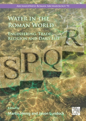 Water in the Roman World: Engineering, Trade, Religion and Daily Life by Henig, Martin
