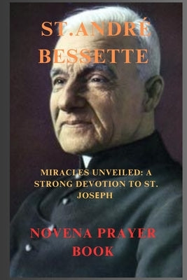 St. André Bessette Novena Prayer: Miracles Unveiled: A Strong Devotion to St. Joseph by Thompson, Russell C.