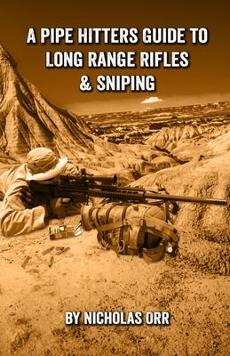 A Pipe Hitters Guide to Long Range Rifles & Sniping by Orr, Nicholas