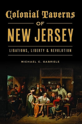 Colonial Taverns of New Jersey: Libations, Liberty & Revolution by Gabriele, Michael C.