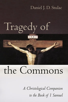 Tragedy of the Commons: A Christological Companion to the Book of 1 Samuel by Stulac, Daniel J. D.