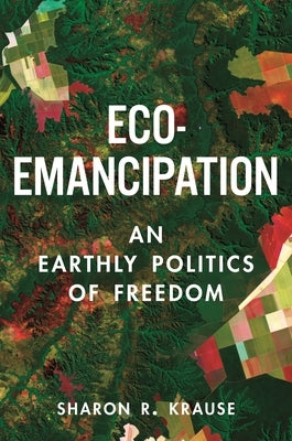 Eco-Emancipation: An Earthly Politics of Freedom by Krause, Sharon R.