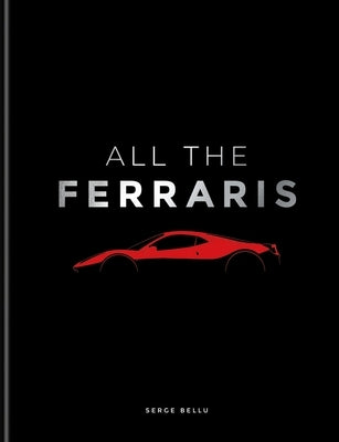 All the Ferraris: The Ferrari Bible: A Complete Guide to Over 600 Models by Bellu, Serge