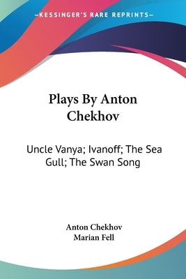 Plays By Anton Chekhov: Uncle Vanya; Ivanoff; The Sea Gull; The Swan Song by Chekhov, Anton