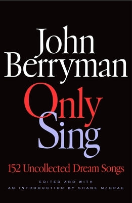 Only Sing: 152 Uncollected Dream Songs by Berryman, John