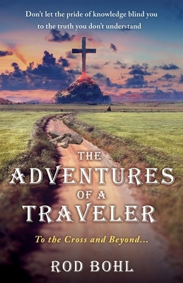 The Adventures of a Traveler: To the Cross and Beyond... by Bohl, Rod