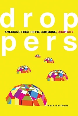 Droppers: America's First Hippie Commune, Drop City by Matthews, Mark