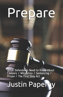 Prepare: What Defendants Need to Know About Lawyers / Mitigation / Sentencing / Prison / The First Step Act by Santos, Michael G.