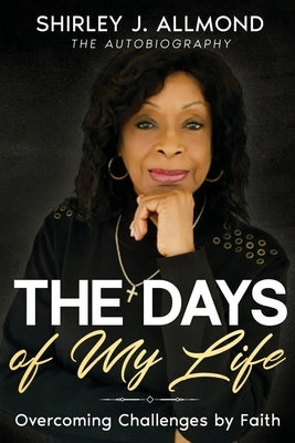 The Days of My Life: Overcoming Challenges by Faith by Allmond, Shirley J.