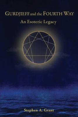 Gurdjieff and the Fourth Way: An Esoteric Legacy by Grant, Stephen A.