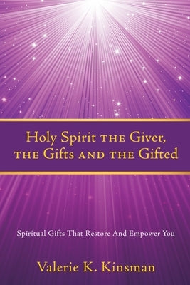 Holy Spirit the Giver, the Gifts and the Gifted: Spiritual Gifts That Restore And Empower You by Kinsman, Valerie K.