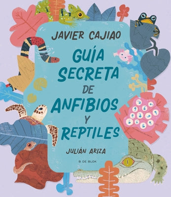 Guía Secreta de Anfibios Y Reptiles / Secret Guide to Reptiles and Amphibians by Cajiao, Javier