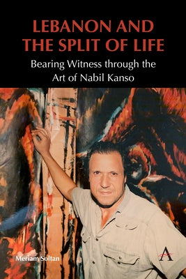 Lebanon and the Split of Life: Bearing Witness Through the Art of Nabil Kanso by Soltan, Meriam