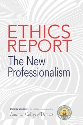 The American College of Dentists Ethics Report: The New Professionalism by Chambers, David W.