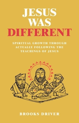 Jesus Was Different: Spiritual Growth Through Actually Following the Teachings of Jesus by Driver, Brooks