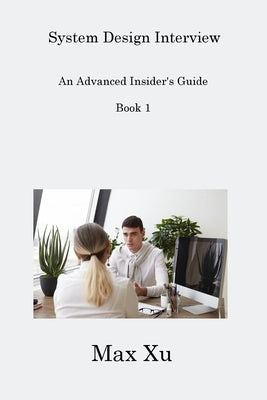 System Design Interview Book 1: An Advanced Insider's Guide by Xu, Max