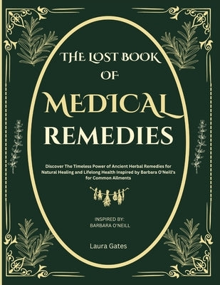 The Lost Book of Medical Remedies: Discover The Timeless Power of Ancient Herbal Remedies for Natural Healing and Lifelong Health Inspired by Barbara by Gates, Laura