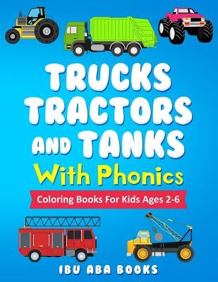 Trucks Tractors And Tanks With Phonics: Coloring Book For Kids AGES 2 TO 6 - Trucks coloring book for kids & toddlers - fun activity books for prescho by Books, Ibu Aba