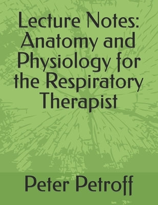 Lecture Notes: Anatomy and Physiology for the Respiratory Therapist by Petroff, Peter A.