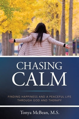 Chasing Calm: Finding Happiness and a Peaceful Life Through God and Therapy by McBean M. S., Tonya