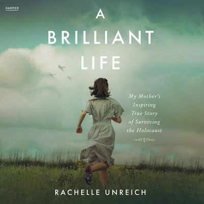 A Brilliant Life: My Mother's Inspiring True Story of Surviving the Holocaust by Unreich, Rachelle