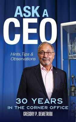 Ask A CEO: Hints, Tips, and Observations by Demetriou, Gregory P.