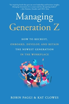 Managing Generation Z: How to Recruit, Onboard, Develop, and Retain the Newest Generation in the Workplace by Paggi, Robin
