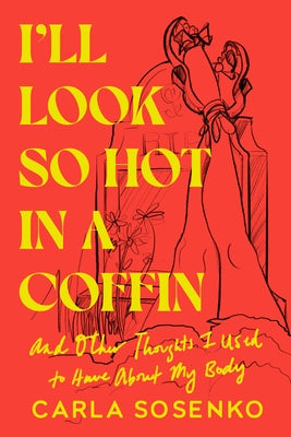 I'll Look So Hot in a Coffin: And Other Thoughts I Used to Have about My Body by Sosenko, Carla