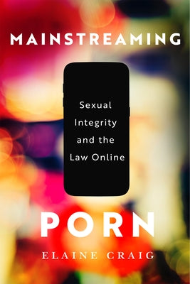 Mainstreaming Porn: Sexual Integrity and the Law Online by Craig, Elaine