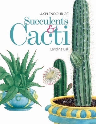 A Splendour of Succulents & Cacti by Ball, Caroline