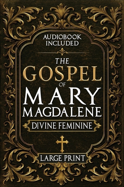 The Gospel of Mary Magdalene - LARGE PRINT: A Complete Guide to the Her Lost Text, Forbidden Wisdom, and the Return of the Divine Feminine (Annotated by Nilson, Rush