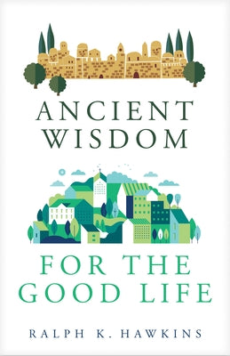 Ancient Wisdom for the Good Life by Hawkins, Ralph