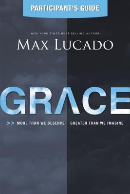 Grace Bible Study Participant's Guide: More Than We Deserve, Greater Than We Imagine by Lucado, Max