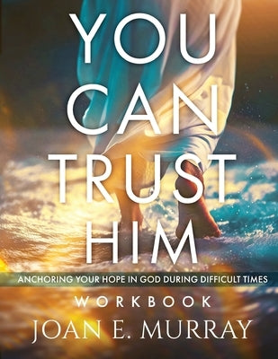 You Can TRUST Him Workbook: Anchoring Your Hope in God during Difficult Times by Murray, Joan E.