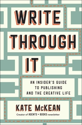 Write Through It: An Insider's Guide to Publishing and the Creative Life by McKean, Kate