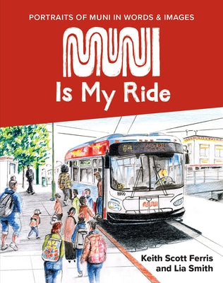 Muni Is My Ride: Portraits of Muni in Words and Images by Ferris, Keith Scott