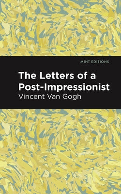 The Letters of a Post-Impressionist: Being the Familiar Correspondence of Vincent Van Gogh by Van Gogh, Vincent