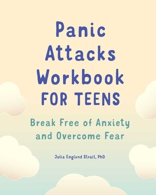 Panic Attacks Workbook for Teens: Break Free of Anxiety and Overcome Fear by Strait, Julia Englund, PhD