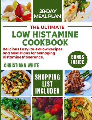 The Ultimate Low Histamine Cookbook: Delicious Easy-to-Follow Recipes and Meal Plans for Managing Histamine Intolerance. by White, Christiana