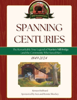 Spanning Centuries: The Remarkable True Legend of Martin's Mill Bridge (and the Community Who Saved Her) by Hubbard, Kirsten